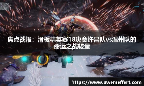 焦点战报：滑板精英赛18决赛许昌队vs温州队的命运之战较量