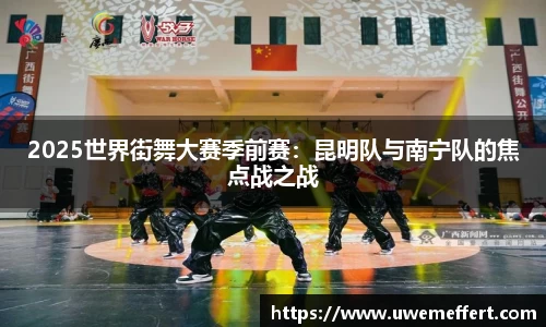 2025世界街舞大赛季前赛：昆明队与南宁队的焦点战之战