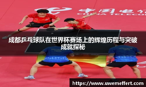 成都乒乓球队在世界杯赛场上的辉煌历程与突破成就探秘