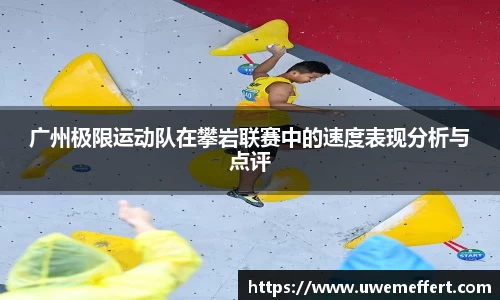 广州极限运动队在攀岩联赛中的速度表现分析与点评