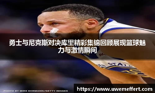 勇士与尼克斯对决库里精彩集锦回顾展现篮球魅力与激情瞬间